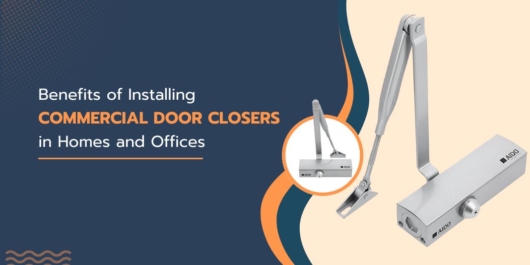 Top Benefits of Installing Commercial Door Closers in Homes and Offices